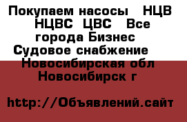 Покупаем насосы   НЦВ, НЦВС, ЦВС - Все города Бизнес » Судовое снабжение   . Новосибирская обл.,Новосибирск г.